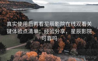真实使用后再看星辰影院在线观看关键体验点清单：经验分享，星辰影院可靠吗