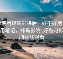 实际使用蜂鸟影院后：好不好用，个人使用笔记，蜂鸟影院_好看电影电视剧在线观看
