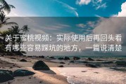 关于蜜桃视频：实际使用后再回头看有哪些容易踩坑的地方，一篇说清楚