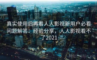 真实使用后再看人人影视新用户必看问题解答：经验分享，人人影视看不了2021