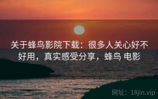 关于蜂鸟影院下载：很多人关心好不好用，真实感受分享，蜂鸟 电影