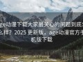 age动漫下载大家最关心的问题到底怎么样？2025 更新版，age动漫官方手机版下载
