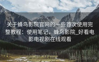 关于蜂鸟影院官网的一些首次使用完整教程：使用笔记，蜂鸟影院_好看电影电视剧在线观看