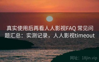 真实使用后再看人人影视FAQ 常见问题汇总：实测记录，人人影视timeout