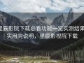 星辰影院下载必看功能一览实测结果：实用向说明，星辰影视院下载