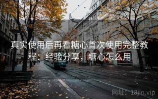 真实使用后再看糖心首次使用完整教程：经验分享，糖心怎么用