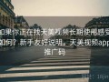 如果你正在找天美视频长期使用感受如何？新手友好说明，天美视频app推广码