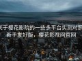 关于樱花影院的一些多平台实测对照：新手友好版，樱花影视网官网