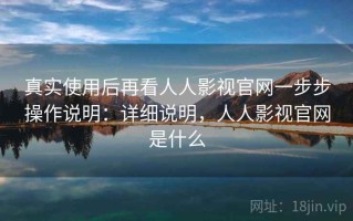 真实使用后再看人人影视官网一步步操作说明：详细说明，人人影视官网是什么