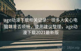 age动漫下载相关记录：很多人关心电脑端是否顺畅，使用建议整理，age动漫下载2021最新版
