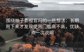 围绕柚子影视官网的一些想法：长期用下来才发现使用门槛高不高，优缺点一次说明