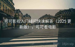 可可影视入门疑问快速解答（2025 更新版），可可看电影