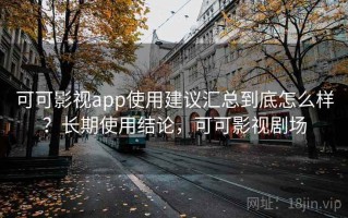 可可影视app使用建议汇总到底怎么样？长期使用结论，可可影视剧场