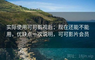 实际使用可可影视后：现在还能不能用，优缺点一次说明，可可影片会员