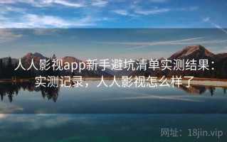 人人影视app新手避坑清单实测结果：实测记录，人人影视怎么样了