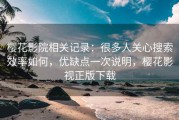 樱花影院相关记录：很多人关心搜索效率如何，优缺点一次说明，樱花影视正版下载