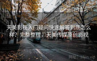天美影视入门疑问快速解答到底怎么样？完整整理，天美传媒原创影视