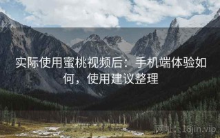 实际使用蜜桃视频后：手机端体验如何，使用建议整理