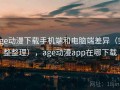 age动漫下载手机端和电脑端差异（完整整理），age动漫app在哪下载