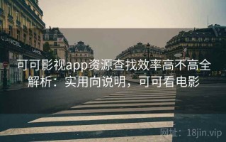可可影视app资源查找效率高不高全解析：实用向说明，可可看电影
