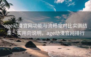 age动漫官网功能与流畅度对比实测结果：实用向说明，age动漫官网排行