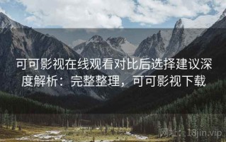 可可影视在线观看对比后选择建议深度解析：完整整理，可可影视下载