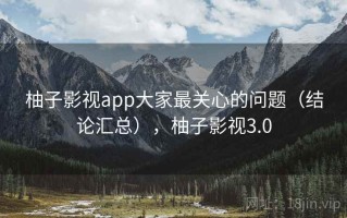 柚子影视app大家最关心的问题（结论汇总），柚子影视3.0