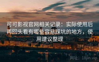 可可影视官网相关记录：实际使用后再回头看有哪些容易踩坑的地方，使用建议整理