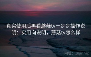 真实使用后再看蘑菇tv一步步操作说明：实用向说明，蘑菇tv怎么样