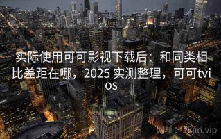 实际使用可可影视下载后：和同类相比差距在哪，2025 实测整理，可可tvios