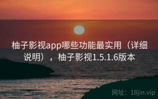 柚子影视app哪些功能最实用（详细说明），柚子影视1.5.1.6版本
