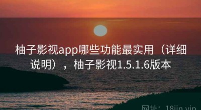 柚子影视app哪些功能最实用（详细说明），柚子影视1.5.1.6版本
