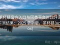 茶杯狐官方入口与同类平台对比评测实测结果：2025 更新版，茶杯狐(upfox)