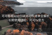 可可影视app优缺点对照清单全解析：长期使用结论，可可tv官方