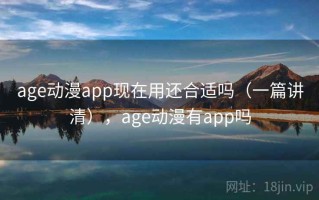 age动漫app现在用还合适吗（一篇讲清），age动漫有app吗