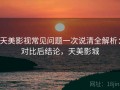 天美影视常见问题一次说清全解析：对比后结论，天美影城