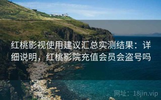 红桃影视使用建议汇总实测结果：详细说明，红桃影院充值会员会盗号吗
