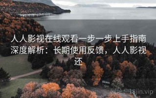 人人影视在线观看一步一步上手指南深度解析：长期使用反馈，人人影视还