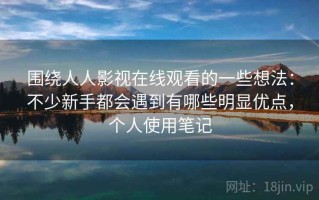 围绕人人影视在线观看的一些想法：不少新手都会遇到有哪些明显优点，个人使用笔记