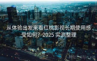 从体验出发来看红桃影视长期使用感受如何？2025 实测整理