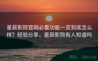 星辰影院官网必看功能一览到底怎么样？经验分享，星辰影院有人知道吗