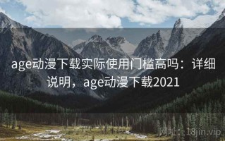 age动漫下载实际使用门槛高吗：详细说明，age动漫下载2021