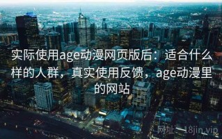 实际使用age动漫网页版后：适合什么样的人群，真实使用反馈，age动漫里的网站