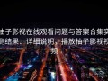 柚子影视在线观看问题与答案合集实测结果：详细说明，播放柚子影视视频