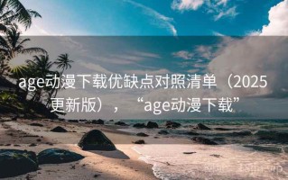 age动漫下载优缺点对照清单（2025 更新版），“age动漫下载”