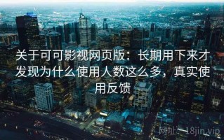 关于可可影视网页版：长期用下来才发现为什么使用人数这么多，真实使用反馈