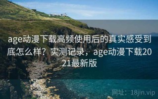 age动漫下载高频使用后的真实感受到底怎么样？实测记录，age动漫下载2021最新版