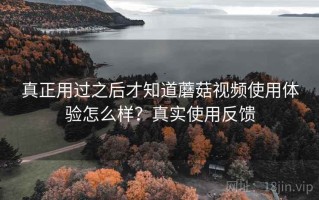 真正用过之后才知道蘑菇视频使用体验怎么样？真实使用反馈