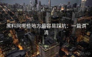黑料网哪些地方最容易踩坑：一篇讲清