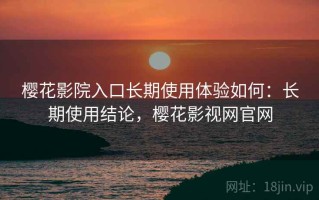 樱花影院入口长期使用体验如何：长期使用结论，樱花影视网官网